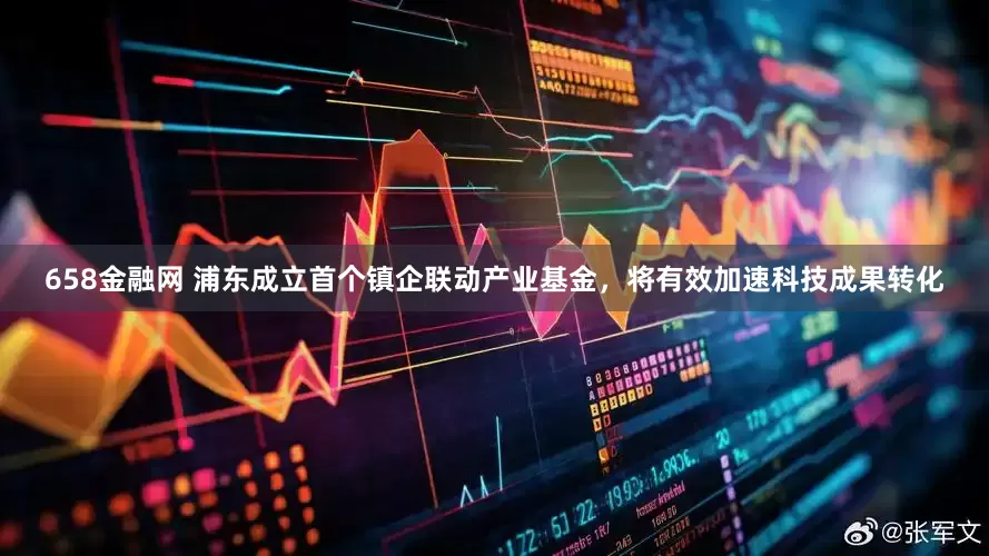 658金融网 浦东成立首个镇企联动产业基金，将有效加速科技成果转化