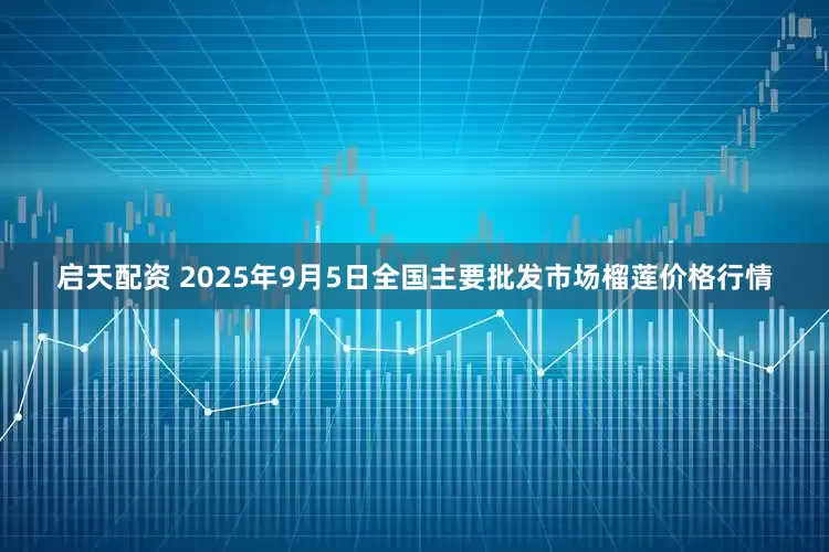 启天配资 2025年9月5日全国主要批发市场榴莲价格行情