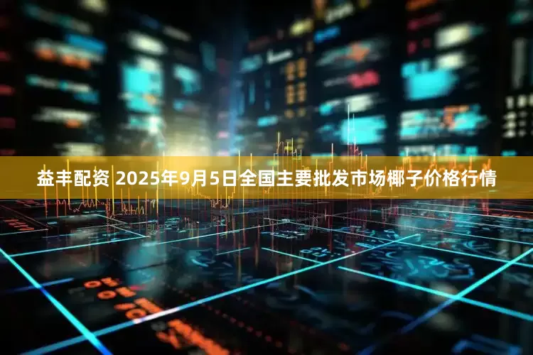 益丰配资 2025年9月5日全国主要批发市场椰子价格行情