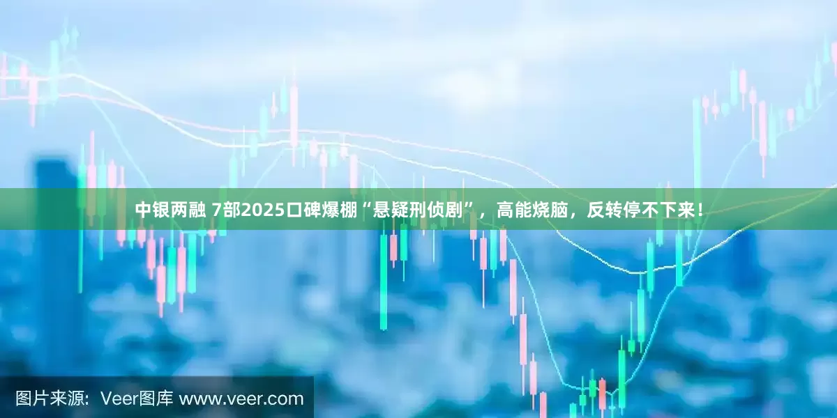 中银两融 7部2025口碑爆棚“悬疑刑侦剧”，高能烧脑，反转停不下来！