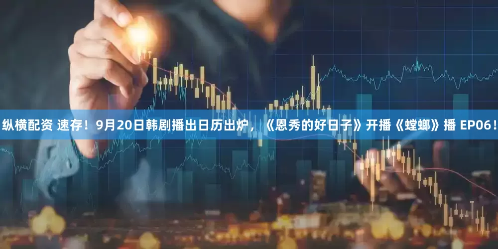 纵横配资 速存！9月20日韩剧播出日历出炉，《恩秀的好日子》开播《螳螂》播 EP06！