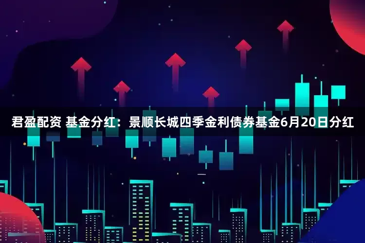 君盈配资 基金分红：景顺长城四季金利债券基金6月20日分红