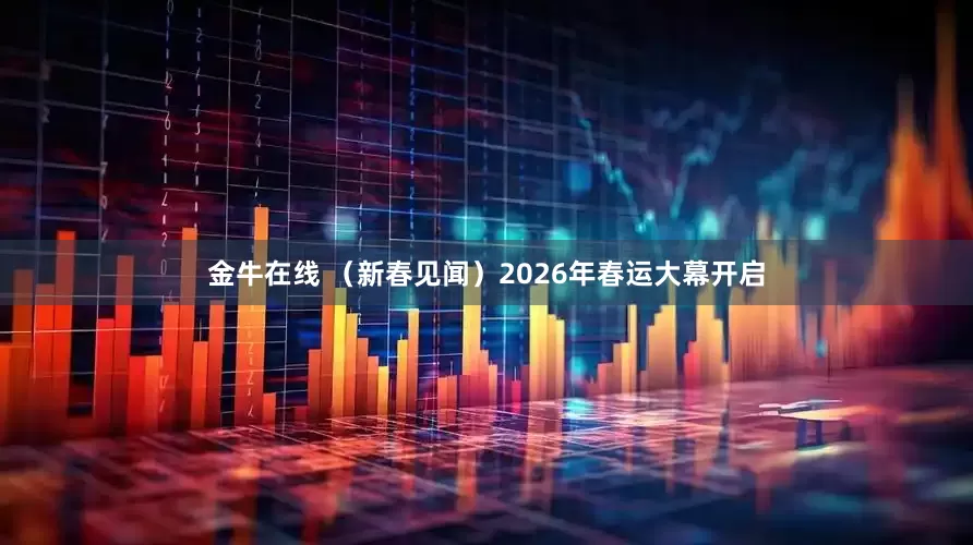 金牛在线 （新春见闻）2026年春运大幕开启